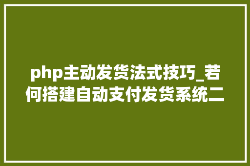 php主动发货法式技巧_若何搭建自动支付发货系统二