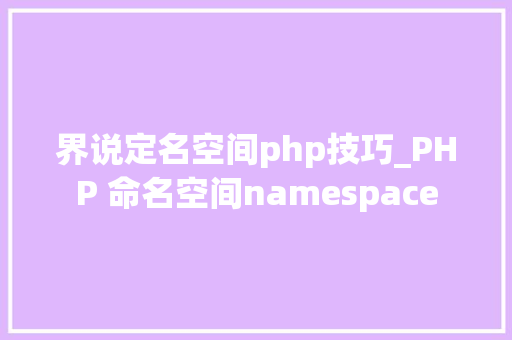 界说定名空间php技巧_PHP 命名空间namespace