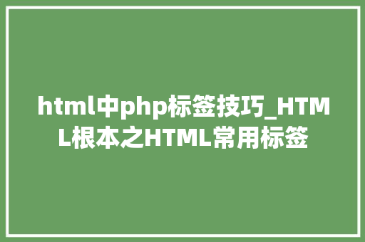 html中php标签技巧_HTML根本之HTML常用标签