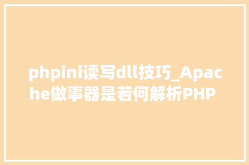 phpini读写dll技巧_Apache做事器是若何解析PHP 小编来给你解疑