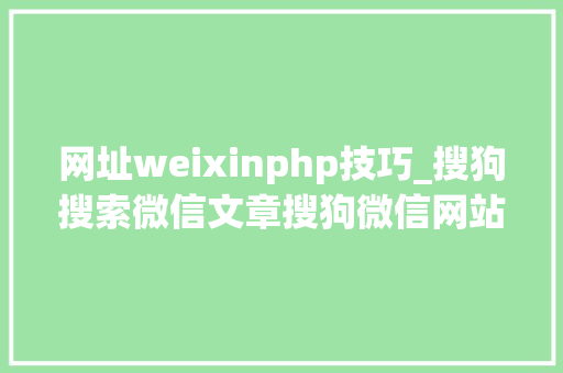 网址weixinphp技巧_搜狗搜索微信文章搜狗微信网站