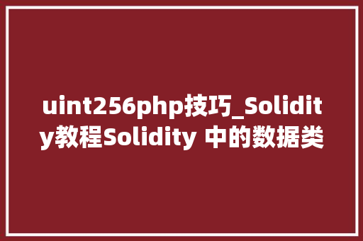 uint256php技巧_Solidity教程Solidity 中的数据类型和数据结构