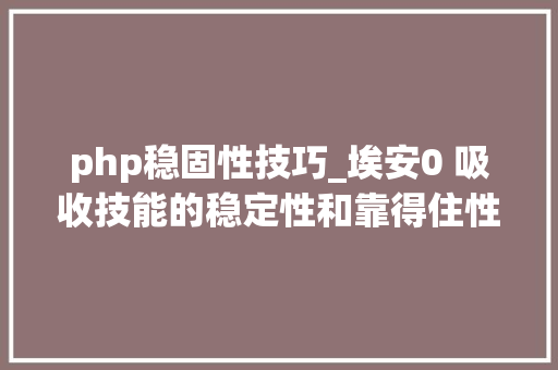 php稳固性技巧_埃安0 吸收技能的稳定性和靠得住性