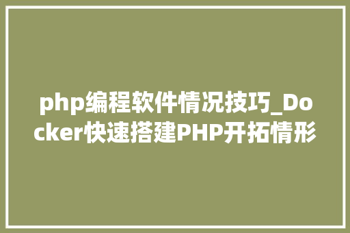 php编程软件情况技巧_Docker快速搭建PHP开拓情形具体教程