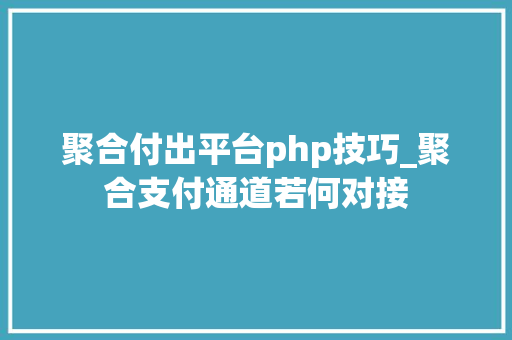 聚合付出平台php技巧_聚合支付通道若何对接