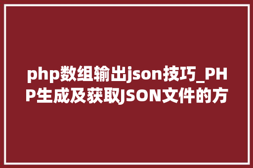 php数组输出json技巧_PHP生成及获取JSON文件的方法
