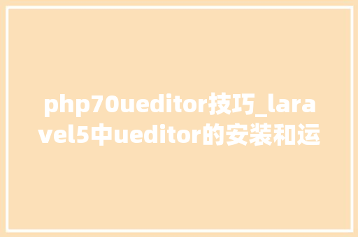 php70ueditor技巧_laravel5中ueditor的安装和运用