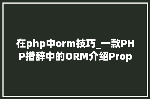 在php中orm技巧_一款PHP措辞中的ORM介绍Propel