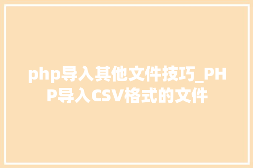 php导入其他文件技巧_PHP导入CSV格式的文件