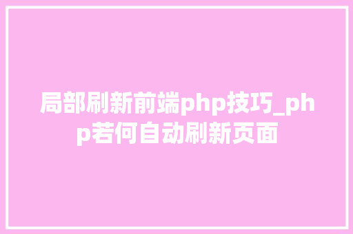 局部刷新前端php技巧_php若何自动刷新页面