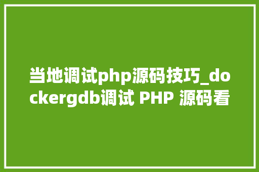 当地调试php源码技巧_dockergdb调试 PHP 源码看 strva