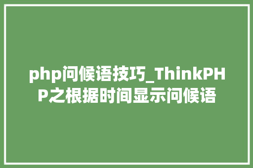 php问候语技巧_ThinkPHP之根据时间显示问候语