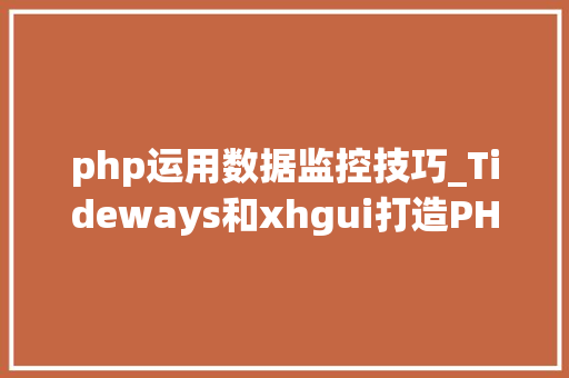 php运用数据监控技巧_Tideways和xhgui打造PHP非侵入式监控平台
