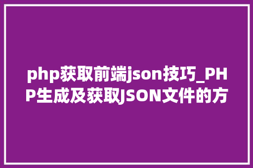 php获取前端json技巧_PHP生成及获取JSON文件的方法