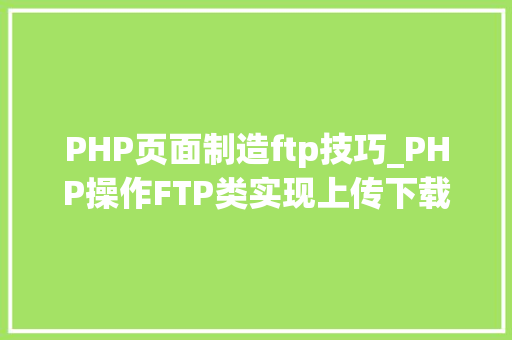 PHP页面制造ftp技巧_PHP操作FTP类实现上传下载移动创建的方法