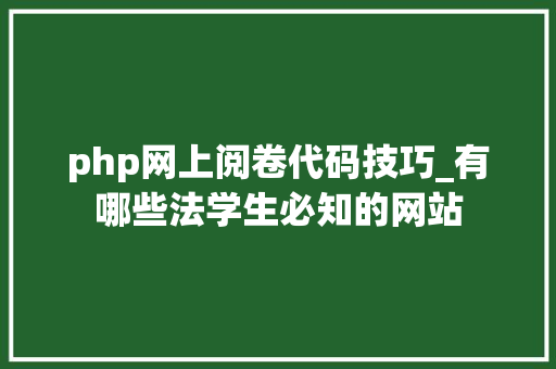php网上阅卷代码技巧_有哪些法学生必知的网站