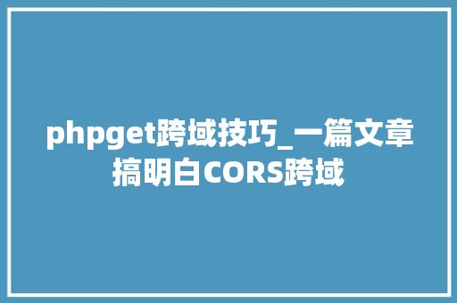 phpget跨域技巧_一篇文章搞明白CORS跨域