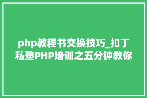 php教程书交换技巧_扣丁私塾PHP培训之五分钟教你编写一个实时弹幕网站