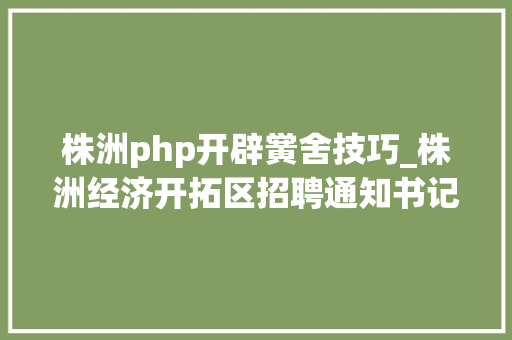 株洲php开辟黉舍技巧_株洲经济开拓区招聘通知书记
