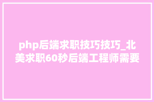 php后端求职技巧技巧_北美求职60秒后端工程师需要掌握哪些技能