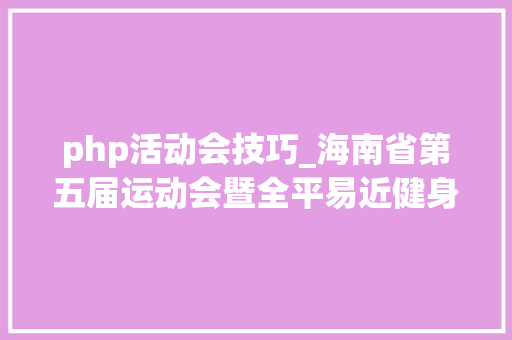 php活动会技巧_海南省第五届运动会暨全平易近健身运动会竞赛规程总则出炉