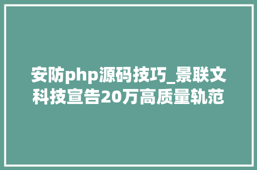 安防php源码技巧_景联文科技宣告20万高质量轨范代码数据集周全覆盖主流编程措辞