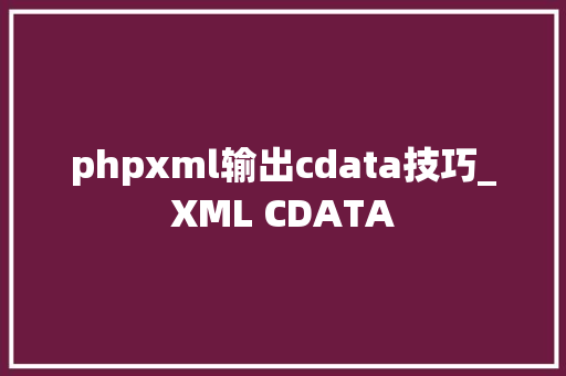 phpxml输出cdata技巧_XML CDATA