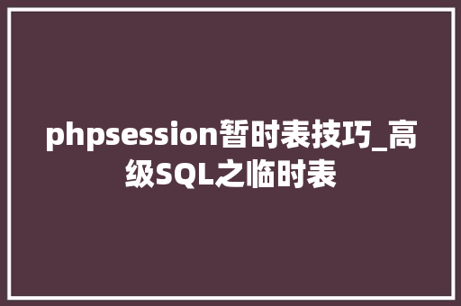 phpsession暂时表技巧_高级SQL之临时表