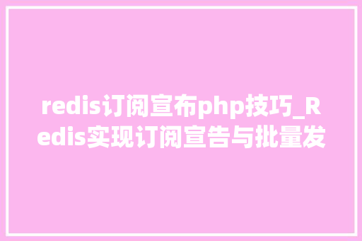 redis订阅宣布php技巧_Redis实现订阅宣告与批量发送短信