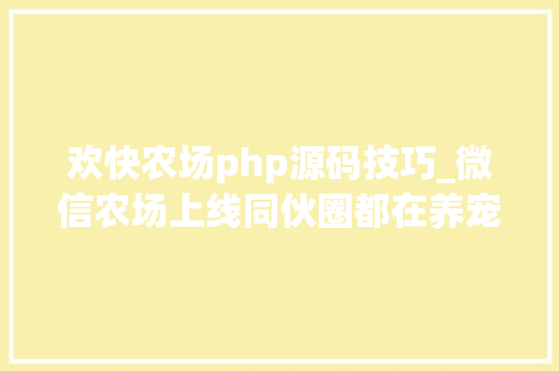 欢快农场php源码技巧_微信农场上线同伙圈都在养宠物