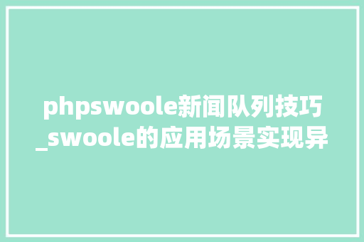 phpswoole新闻队列技巧_swoole的应用场景实现异步责任队列