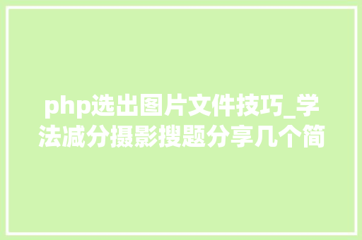 php选出图片文件技巧_学法减分摄影搜题分享几个简单试用的进修和搜题对象