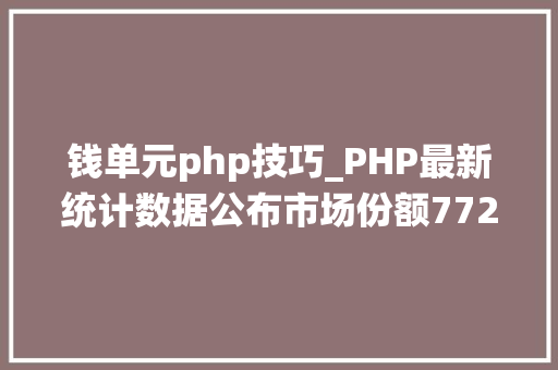 钱单元php技巧_PHP最新统计数据公布市场份额772仍是首选编程措辞