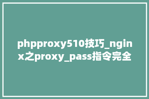 phpproxy510技巧_nginx之proxy_pass指令完全拆解