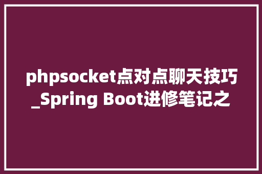 phpsocket点对点聊天技巧_Spring Boot进修笔记之运用WebSocket实现简单聊天功能
