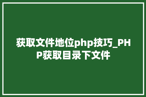 获取文件地位php技巧_PHP获取目录下文件
