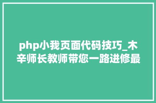php小我页面代码技巧_木辛师长教师带您一路进修最根本的PHP常识HTML页面中嵌入PHP代码