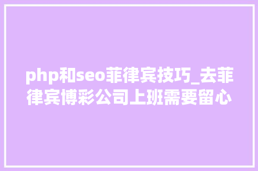 php和seo菲律宾技巧_去菲律宾博彩公司上班需要留心哪些工作