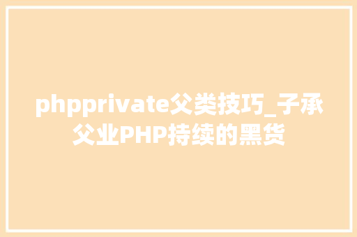 phpprivate父类技巧_子承父业PHP持续的黑货