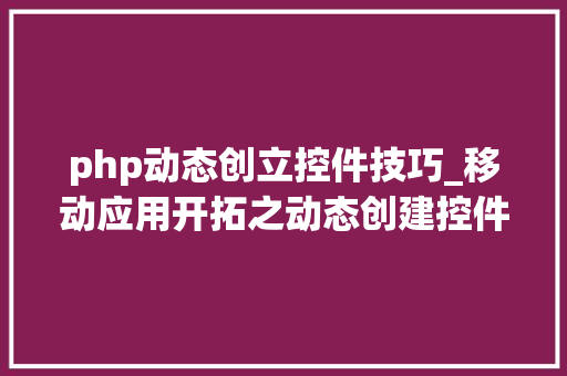 php动态创立控件技巧_移动应用开拓之动态创建控件
