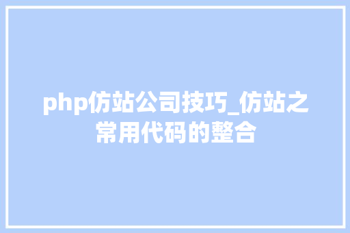 php仿站公司技巧_仿站之常用代码的整合