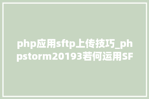 php应用sftp上传技巧_phpstorm20193若何运用SFTP自动上传设置