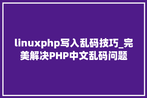 linuxphp写入乱码技巧_完美解决PHP中文乱码问题