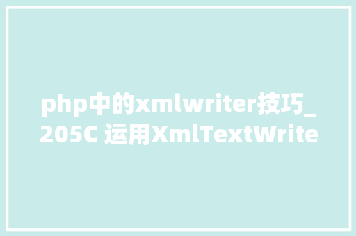php中的xmlwriter技巧_205C 运用XmlTextWriter创建Xml