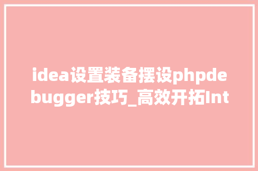 idea设置装备摆设phpdebugger技巧_高效开拓IntelliJ IDEA天天用这些Debug技巧你都知道