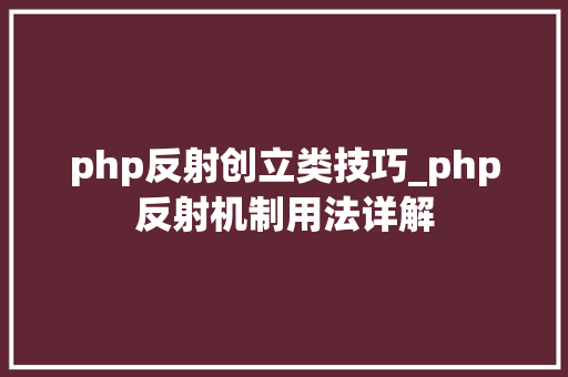 php反射创立类技巧_php反射机制用法详解