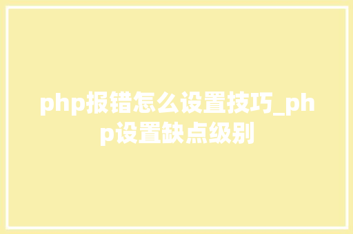 php报错怎么设置技巧_php设置缺点级别