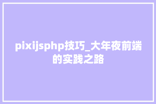 pixijsphp技巧_大年夜前端的实践之路 pixijsphp技巧_大年夜前端的实践之路