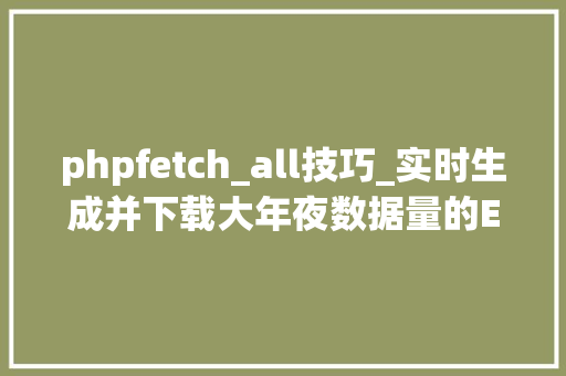 phpfetch_all技巧_实时生成并下载大年夜数据量的EXCEL文件用PHP若何实现