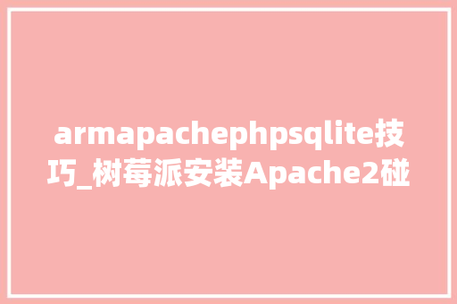 armapachephpsqlite技巧_树莓派安装Apache2碰着问题与解决方法